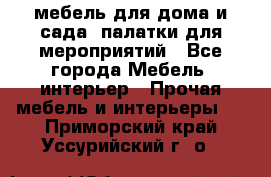 мебель для дома и сада, палатки для мероприятий - Все города Мебель, интерьер » Прочая мебель и интерьеры   . Приморский край,Уссурийский г. о. 